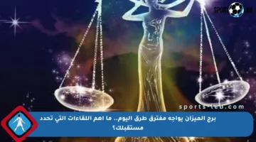 برج الميزان يواجه مفترق طرق اليوم.. ما أهم اللقاءات التي تحدد مستقبلك؟